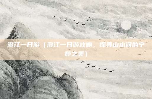 澄江一日游(澄江一日游攻略,探寻山水间的宁静之美)