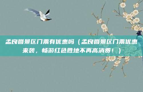 孟良崮景区门票有优惠吗(孟良崮景区门票优惠来袭,畅游红色胜地不再高消费!)