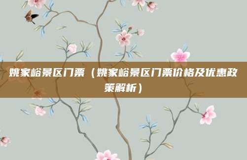 姚家峪景区门票（姚家峪景区门票价格及优惠政策解析）