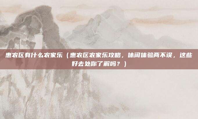 惠农区有什么农家乐(惠农区农家乐攻略,休闲体验两不误,这些好去处你了解吗?)