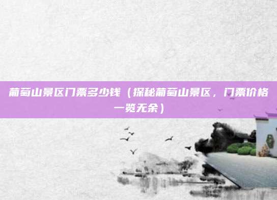 葡萄山景区门票多少钱(探秘葡萄山景区,门票价格一览无余)