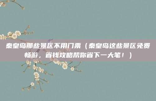 秦皇岛那些景区不用门票(秦皇岛这些景区免费畅游,省钱攻略帮你省下一大笔!)