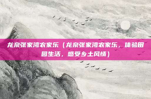 龙泉张家湾农家乐（龙泉张家湾农家乐，体验田园生活，感受乡土风情）