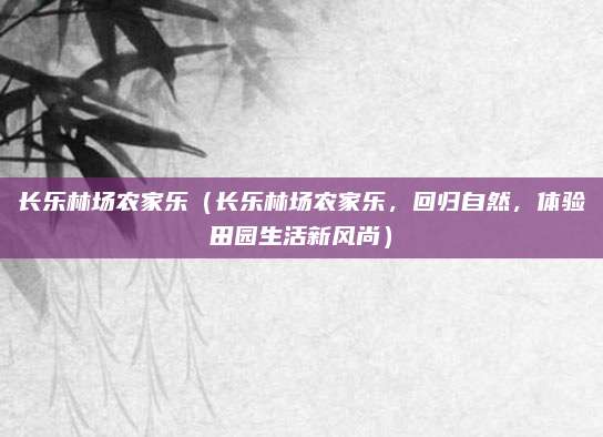 长乐林场农家乐（长乐林场农家乐，回归自然，体验田园生活新风尚）