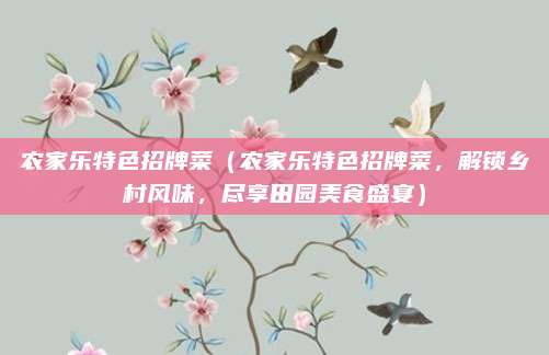 农家乐特色招牌菜（农家乐特色招牌菜，解锁乡村风味，尽享田园美食盛宴）