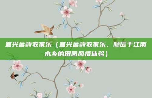 宜兴茗岭农家乐(宜兴茗岭农家乐,隐匿于江南水乡的田园风情体验)