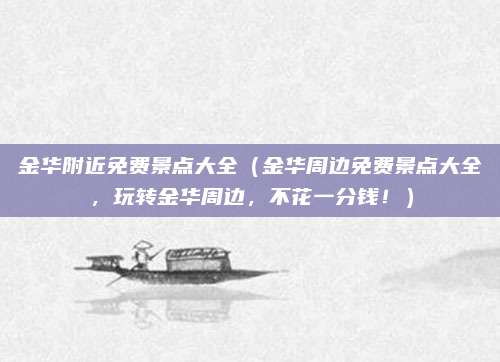 金华附近免费景点大全(金华周边免费景点大全,玩转金华周边,不花一分钱!)