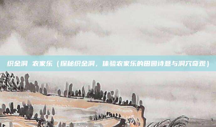 织金洞 农家乐(探秘织金洞,体验农家乐的田园诗意与洞穴奇观)