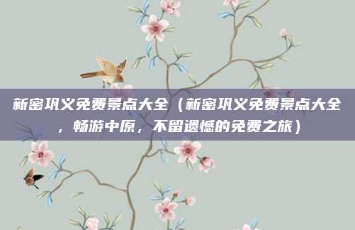 新密巩义免费景点大全(新密巩义免费景点大全,畅游中原,不留遗憾的免费之旅)