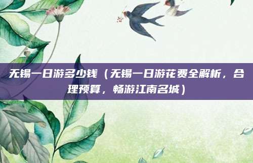 无锡一日游多少钱(无锡一日游花费全解析,合理预算,畅游江南名城)