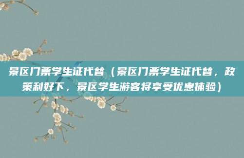景区门票学生证代替(景区门票学生证代替,政策利好下,景区学生游客将享受优惠体验)