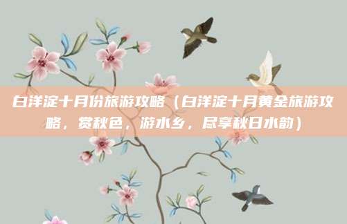 白洋淀十月份旅游攻略(白洋淀十月黄金旅游攻略,赏秋色,游水乡,尽享秋日水韵)