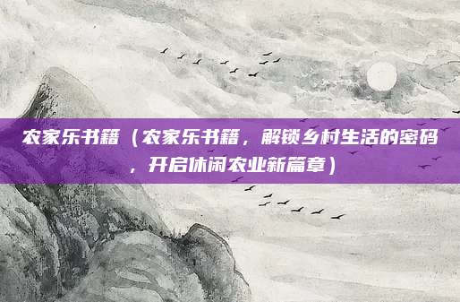 农家乐书籍(农家乐书籍,解锁乡村生活的密码,开启休闲农业新篇章)
