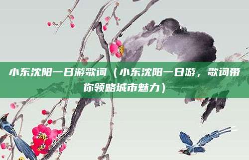 小东沈阳一日游歌词(小东沈阳一日游,歌词带你领略城市魅力)
