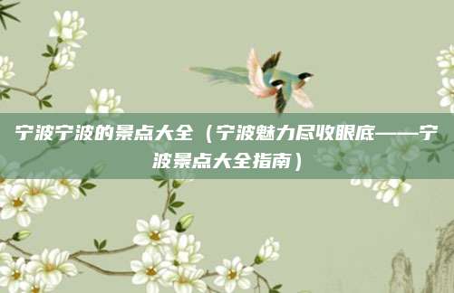 宁波宁波的景点大全(宁波魅力尽收眼底——宁波景点大全指南)