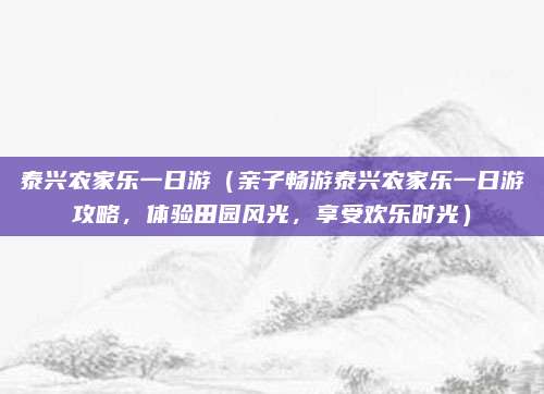 泰兴农家乐一日游(亲子畅游泰兴农家乐一日游攻略,体验田园风光,享受欢乐时光)