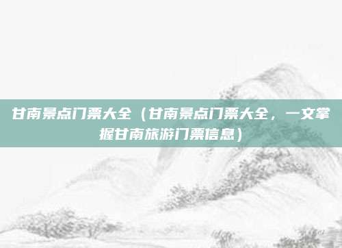 甘南景点门票大全(甘南景点门票大全,一文掌握甘南旅游门票信息)