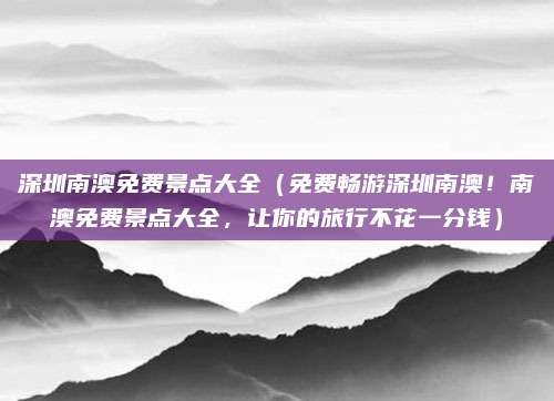 深圳南澳免费景点大全(免费畅游深圳南澳!南澳免费景点大全,让你的旅行不花一分钱)