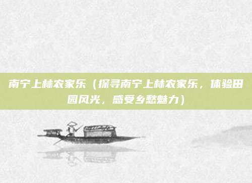 南宁上林农家乐(探寻南宁上林农家乐,体验田园风光,感受乡愁魅力)