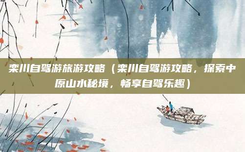 栾川自驾游旅游攻略(栾川自驾游攻略,探索中原山水秘境,畅享自驾乐趣)
