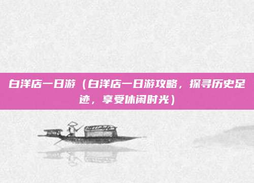 白洋店一日游(白洋店一日游攻略,探寻历史足迹,享受休闲时光)