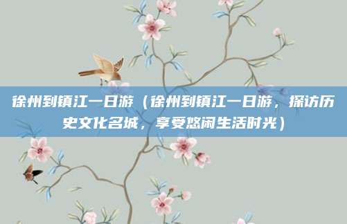 徐州到镇江一日游(徐州到镇江一日游,探访历史文化名城,享受悠闲生活时光)