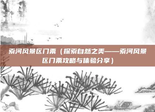 索河风景区门票(探索自然之美——索河风景区门票攻略与体验分享)