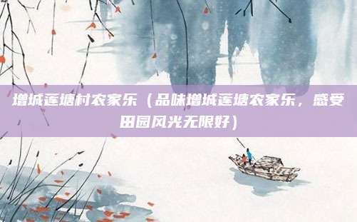 增城莲塘村农家乐（品味增城莲塘农家乐，感受田园风光无限好）