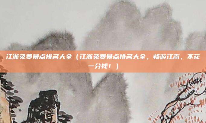 江浙免费景点排名大全(江浙免费景点排名大全,畅游江南,不花一分钱!)