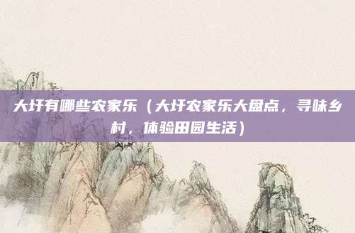 大圩有哪些农家乐(大圩农家乐大盘点,寻味乡村,体验田园生活)