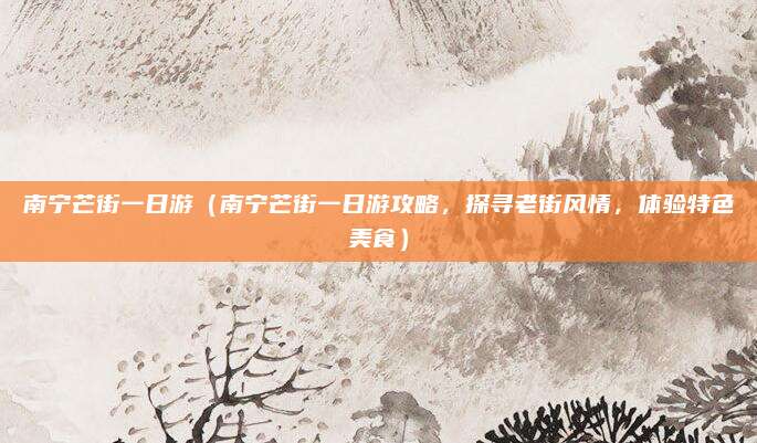 南宁芒街一日游(南宁芒街一日游攻略,探寻老街风情,体验特色美食)