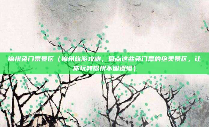 锦州免门票景区（锦州旅游攻略，盘点这些免门票的绝美景区，让你玩转锦州不留遗憾）