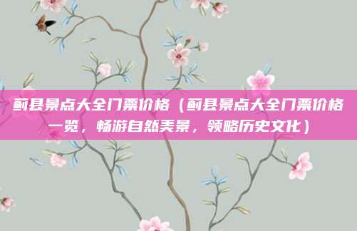 蓟县景点大全门票价格（蓟县景点大全门票价格一览，畅游自然美景，领略历史文化）