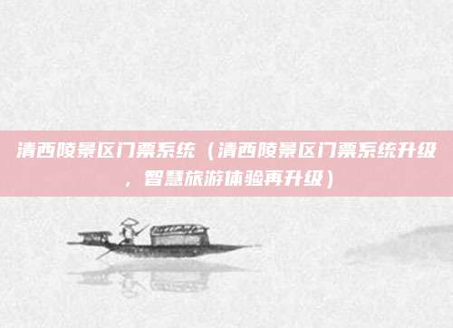 清西陵景区门票系统(清西陵景区门票系统升级,智慧旅游体验再升级)
