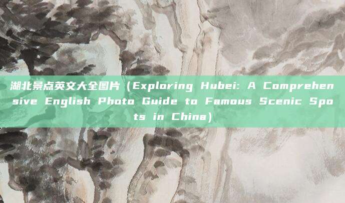 湖北景点英文大全图片(Exploring Hubei: A Comprehensive English Photo Guide to Famous Scenic Spots in China)