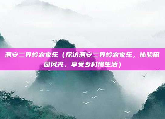 泗安二界岭农家乐(探访泗安二界岭农家乐,体验田园风光,享受乡村慢生活)