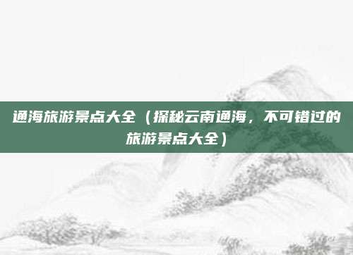 通海旅游景点大全(探秘云南通海,不可错过的旅游景点大全)