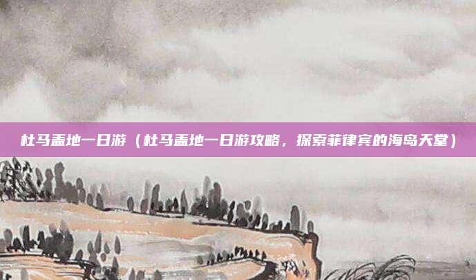 杜马盖地一日游(杜马盖地一日游攻略,探索菲律宾的海岛天堂)