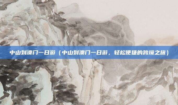 中山到澳门一日游(中山到澳门一日游,轻松便捷的跨境之旅)