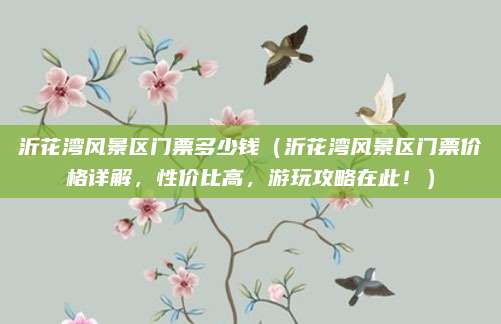 沂花湾风景区门票多少钱（沂花湾风景区门票价格详解，性价比高，游玩攻略在此！）