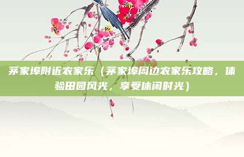 茅家埠附近农家乐(茅家埠周边农家乐攻略,体验田园风光,享受休闲时光)
