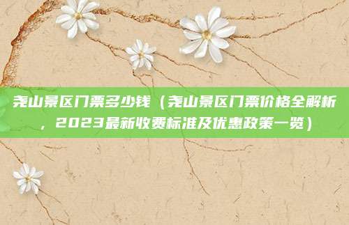 尧山景区门票多少钱(尧山景区门票价格全解析,2023最新收费标准及优惠政策一览)