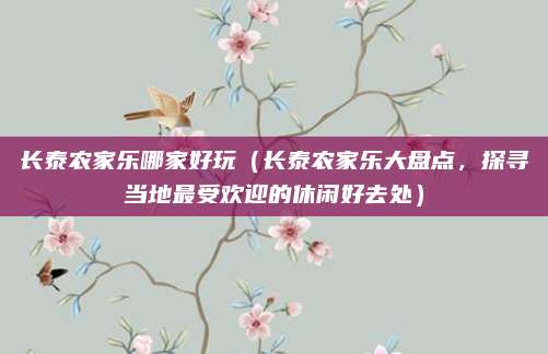 长泰农家乐哪家好玩(长泰农家乐大盘点,探寻当地最受欢迎的休闲好去处)