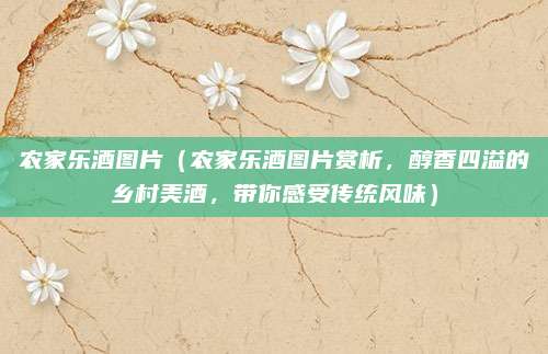 农家乐酒图片（农家乐酒图片赏析，醇香四溢的乡村美酒，带你感受传统风味）