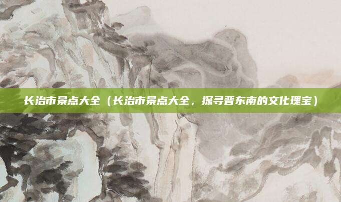 长治市景点大全(长治市景点大全,探寻晋东南的文化瑰宝)