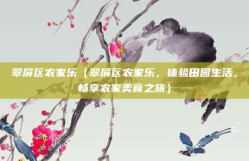 翠屏区农家乐（翠屏区农家乐，体验田园生活，畅享农家美食之旅）