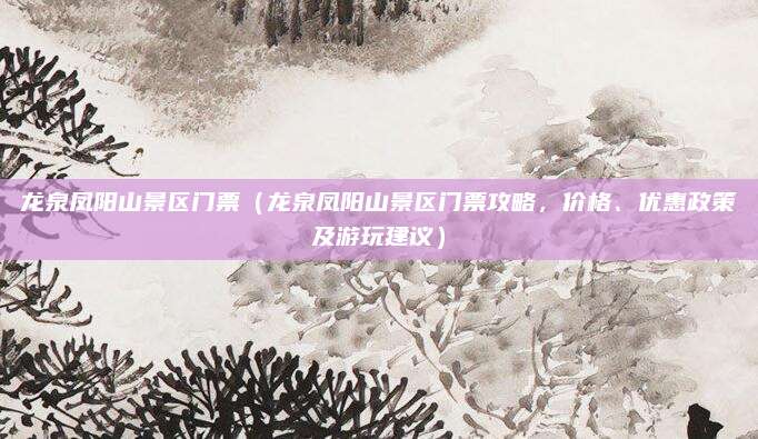 龙泉凤阳山景区门票(龙泉凤阳山景区门票攻略,价格、优惠政策及游玩建议)