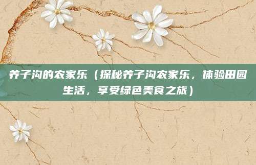 养子沟的农家乐(探秘养子沟农家乐,体验田园生活,享受绿色美食之旅)