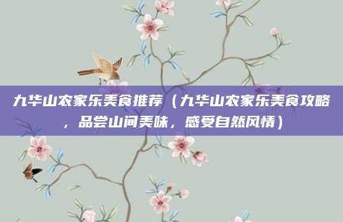九华山农家乐美食推荐(九华山农家乐美食攻略,品尝山间美味,感受自然风情)
