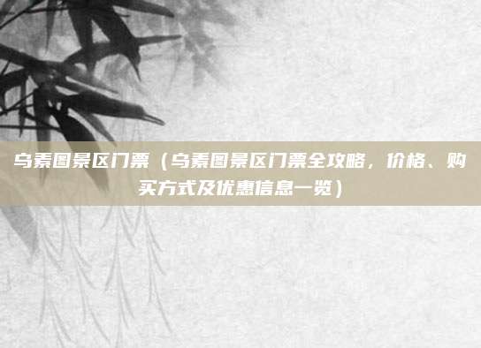 乌素图景区门票(乌素图景区门票全攻略,价格、购买方式及优惠信息一览)